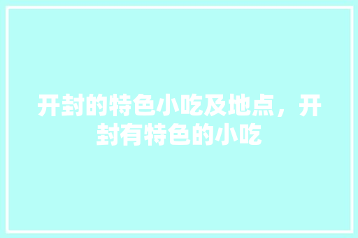 开封的特色小吃及地点，开封有特色的小吃 开封的特色小吃及地点，开封有特色的小吃 美食推荐