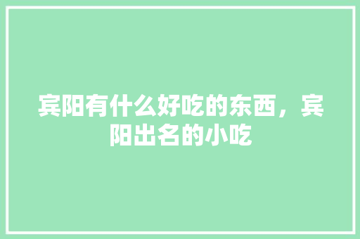 宾阳有什么好吃的东西，宾阳出名的小吃 宾阳有什么好吃的东西，宾阳出名的小吃 生活指南