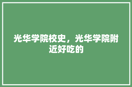 光华学院校史，光华学院附近好吃的 光华学院校史，光华学院附近好吃的 美食推荐