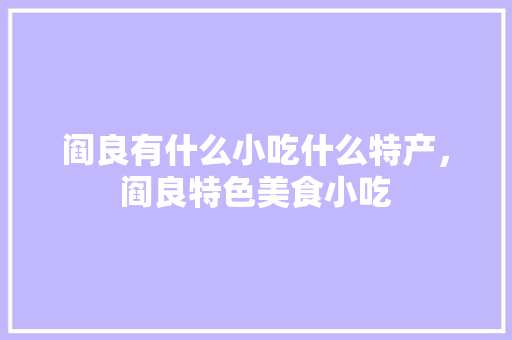 阎良有什么小吃什么特产，阎良特色美食小吃 阎良有什么小吃什么特产，阎良特色美食小吃 健康建议