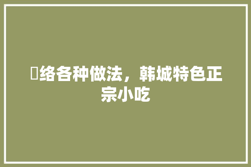 饸络各种做法，韩城特色正宗小吃 饸络各种做法，韩城特色正宗小吃 旅行资讯