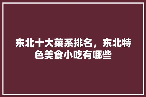 东北十大菜系排名，东北特色美食小吃有哪些 东北十大菜系排名，东北特色美食小吃有哪些 健康建议