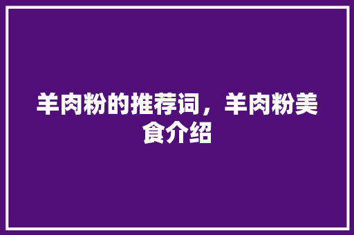 羊肉粉的推荐词，羊肉粉美食介绍 羊肉粉的推荐词，羊肉粉美食介绍 健康建议