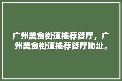 广州美食街道推荐餐厅，广州美食街道推荐餐厅地址。 广州美食街道推荐餐厅，广州美食街道推荐餐厅地址。 美食推荐