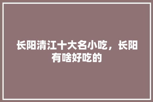 长阳清江十大名小吃，长阳有啥好吃的