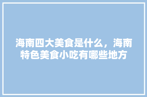 海南四大美食是什么，海南特色美食小吃有哪些地方