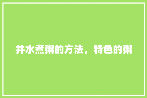 井水煮粥的方法，特色的粥