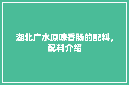 湖北广水原味香肠的配料,配料介绍 美食推荐 湖北广水原味香肠的配料,配料介绍 湖北广水原味香肠的配料,配料介绍 美食推荐
