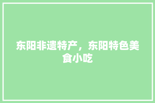 东阳非遗特产，东阳特色美食小吃 东阳非遗特产，东阳特色美食小吃 健康建议