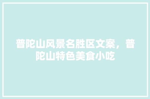 普陀山风景名胜区文案，普陀山特色美食小吃 普陀山风景名胜区文案，普陀山特色美食小吃 生活指南