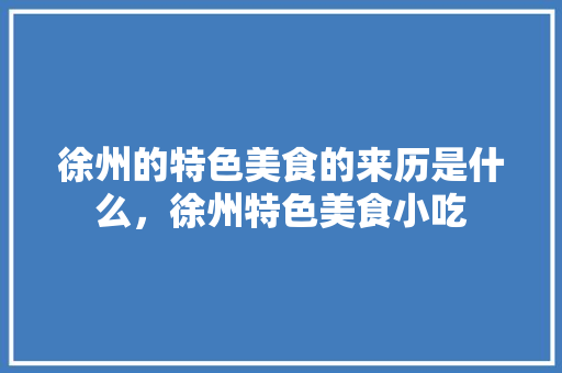 徐州的特色美食的来历是什么，徐州特色美食小吃 徐州的特色美食的来历是什么，徐州特色美食小吃 健康建议