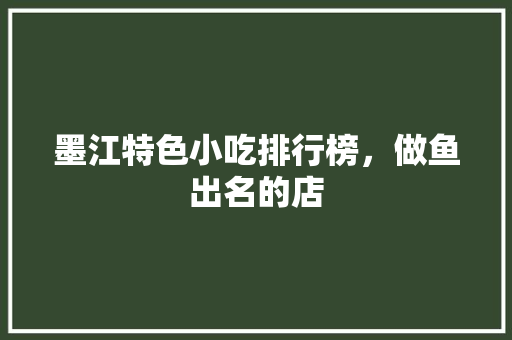 墨江特色小吃排行榜，做鱼出名的店 墨江特色小吃排行榜，做鱼出名的店 健康建议