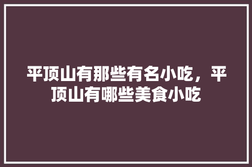 平顶山有那些有名小吃，平顶山有哪些美食小吃 平顶山有那些有名小吃，平顶山有哪些美食小吃 健康建议