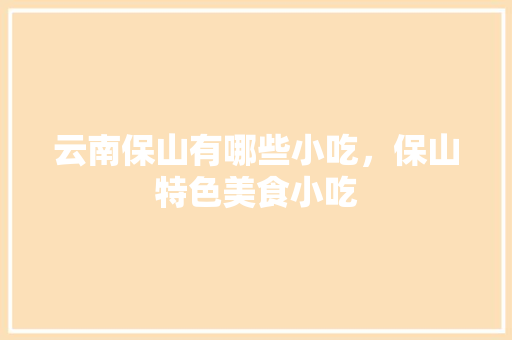 云南保山有哪些小吃，保山特色美食小吃