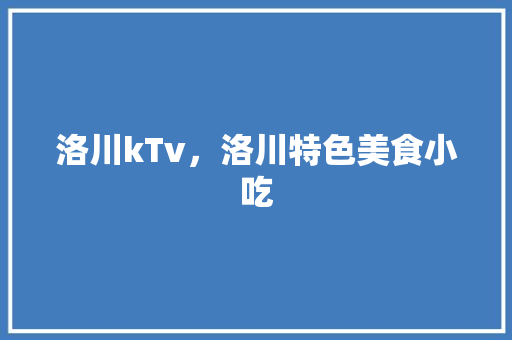 洛川kTv，洛川特色美食小吃