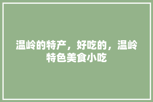 温岭的特产，好吃的，温岭特色美食小吃 温岭的特产，好吃的，温岭特色美食小吃 美食推荐