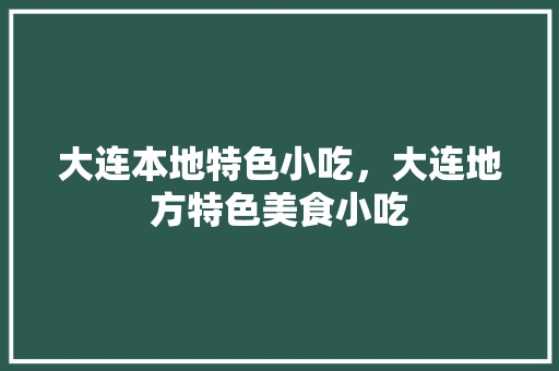 大连本地特色小吃，大连地方特色美食小吃