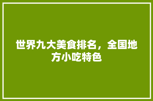 世界九大美食排名，全国地方小吃特色 世界九大美食排名，全国地方小吃特色 健康建议