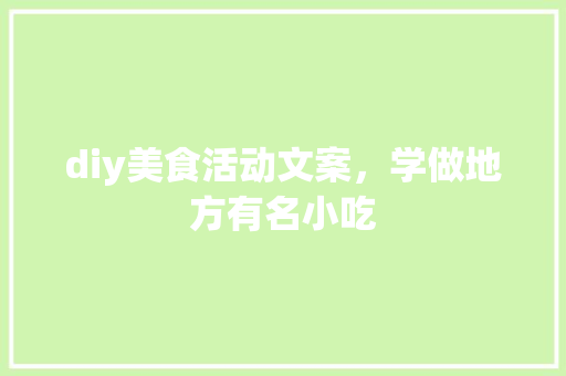 diy美食活动文案，学做地方有名小吃 diy美食活动文案，学做地方有名小吃 旅行资讯