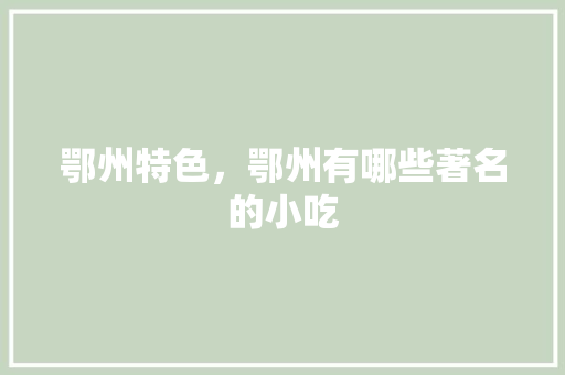 鄂州特色，鄂州有哪些著名的小吃 鄂州特色，鄂州有哪些著名的小吃 旅行资讯