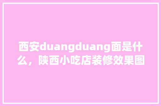 西安duangduang面是什么，陕西小吃店装修效果图 西安duangduang面是什么，陕西小吃店装修效果图 健康建议