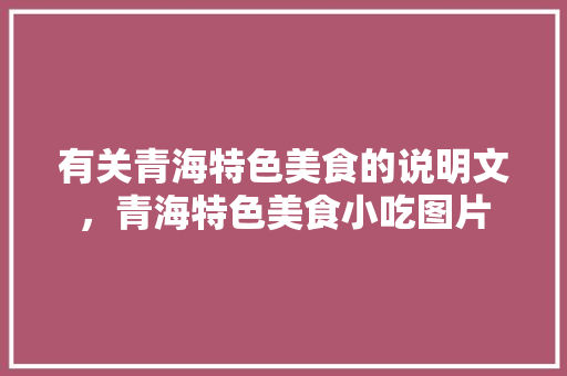 有关青海特色美食的说明文，青海特色美食小吃图片 有关青海特色美食的说明文，青海特色美食小吃图片 美食推荐