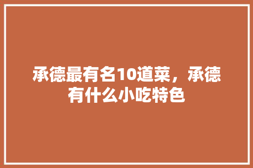 承德最有名10道菜，承德有什么小吃特色