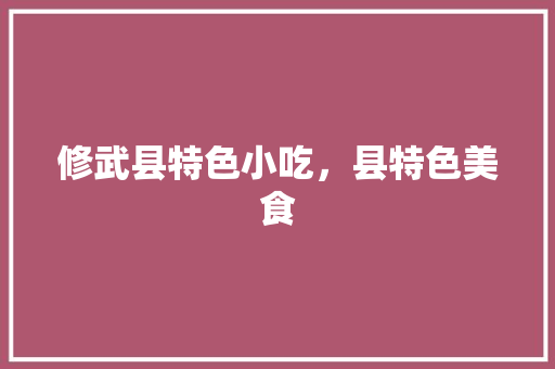 修武县特色小吃，县特色美食 修武县特色小吃，县特色美食 生活指南