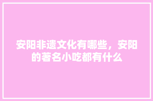 安阳非遗文化有哪些，安阳的著名小吃都有什么 安阳非遗文化有哪些，安阳的著名小吃都有什么 旅行资讯