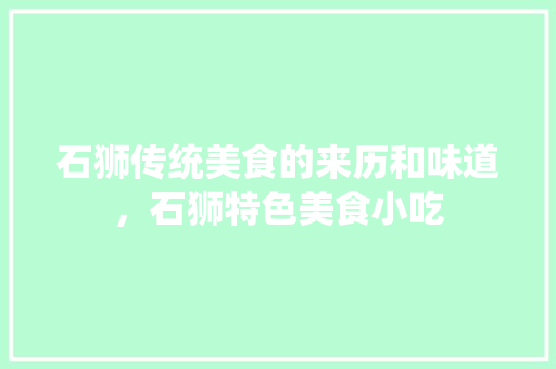 石狮传统美食的来历和味道，石狮特色美食小吃