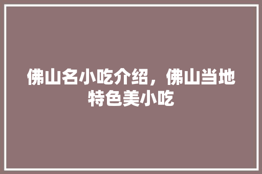 佛山名小吃介绍，佛山当地特色美小吃 佛山名小吃介绍，佛山当地特色美小吃 旅行资讯