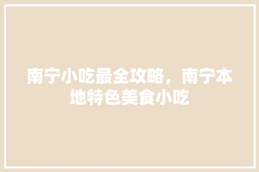 南宁小吃最全攻略，南宁本地特色美食小吃 南宁小吃最全攻略，南宁本地特色美食小吃 健康建议