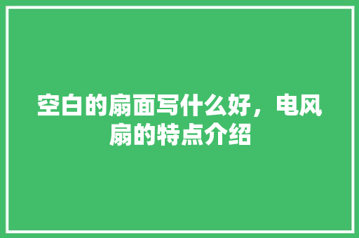 空白的扇面写什么好，电风扇的特点介绍 空白的扇面写什么好，电风扇的特点介绍 旅行资讯