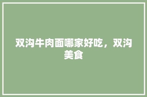 双沟牛肉面哪家好吃,双沟美食 旅行资讯 双沟牛肉面哪家好吃,双沟美食 双沟牛肉面哪家好吃,双沟美食 旅行资讯