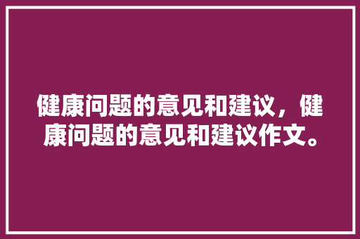 健康问题的意见和建议，健康问题的意见和建议作文。