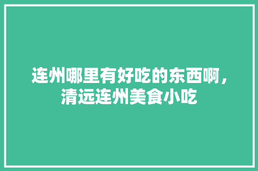 连州哪里有好吃的东西啊，清远连州美食小吃 连州哪里有好吃的东西啊，清远连州美食小吃 旅行资讯