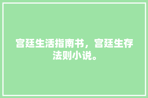宫廷生活指南书，宫廷生存法则小说。 宫廷生活指南书，宫廷生存法则小说。 生活指南