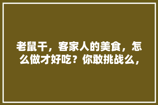 老鼠干，客家人的美食，怎么做才好吃？你敢挑战么，特产老鼠干 老鼠干，客家人的美食，怎么做才好吃？你敢挑战么，特产老鼠干 美食推荐