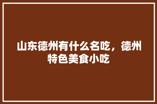 山东德州有什么名吃，德州特色美食小吃 山东德州有什么名吃，德州特色美食小吃 旅行资讯