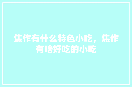 焦作有什么特色小吃，焦作有啥好吃的小吃