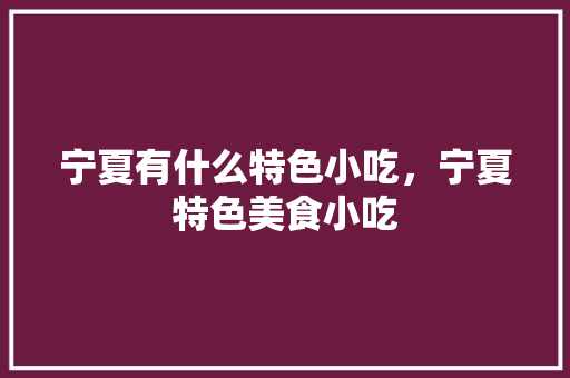 宁夏有什么特色小吃，宁夏特色美食小吃