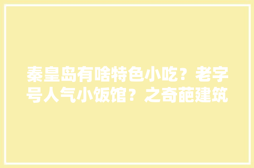 秦皇岛有啥特色小吃？老字号人气小饭馆？之奇葩建筑？美食一条街，特色奇葩美食 秦皇岛有啥特色小吃？老字号人气小饭馆？之奇葩建筑？美食一条街，特色奇葩美食 健康建议