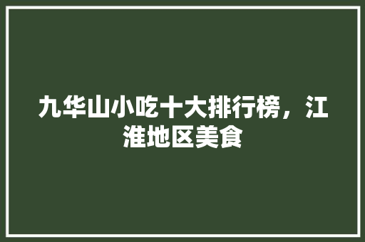 九华山小吃十大排行榜，江淮地区美食 九华山小吃十大排行榜，江淮地区美食 家居窍门