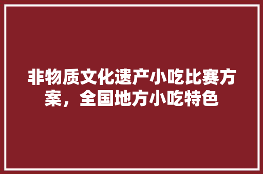非物质文化遗产小吃比赛方案，全国地方小吃特色 非物质文化遗产小吃比赛方案，全国地方小吃特色 家居窍门