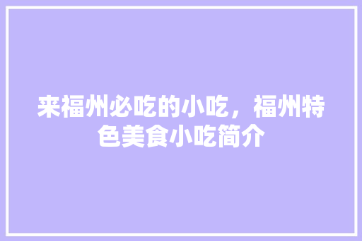 来福州必吃的小吃，福州特色美食小吃简介 来福州必吃的小吃，福州特色美食小吃简介 美食推荐