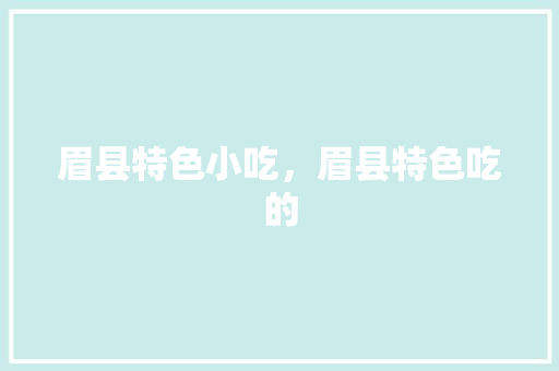 眉县特色小吃，眉县特色吃的 眉县特色小吃，眉县特色吃的 健康建议