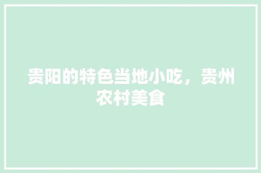 贵阳的特色当地小吃，贵州农村美食 贵阳的特色当地小吃，贵州农村美食 美食推荐