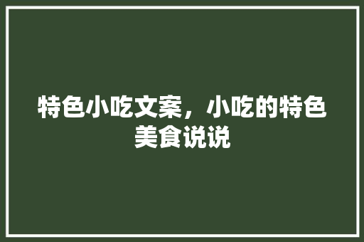 特色小吃文案，小吃的特色美食说说 特色小吃文案，小吃的特色美食说说 旅行资讯