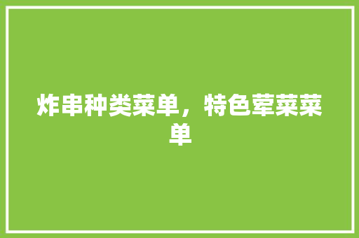 炸串种类菜单，特色荤菜菜单 炸串种类菜单，特色荤菜菜单 家居窍门