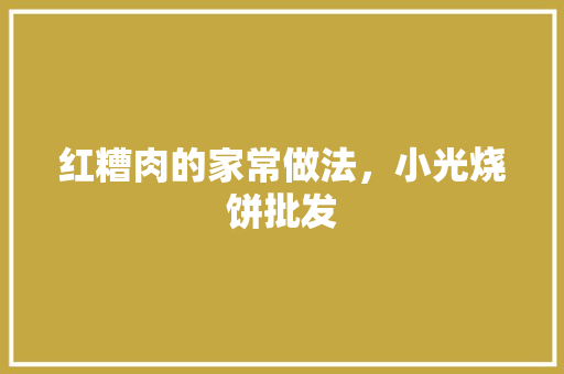 红糟肉的家常做法，小光烧饼批发 红糟肉的家常做法，小光烧饼批发 美食推荐